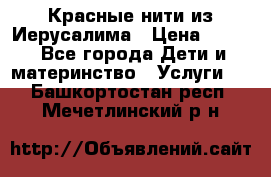 Красные нити из Иерусалима › Цена ­ 150 - Все города Дети и материнство » Услуги   . Башкортостан респ.,Мечетлинский р-н